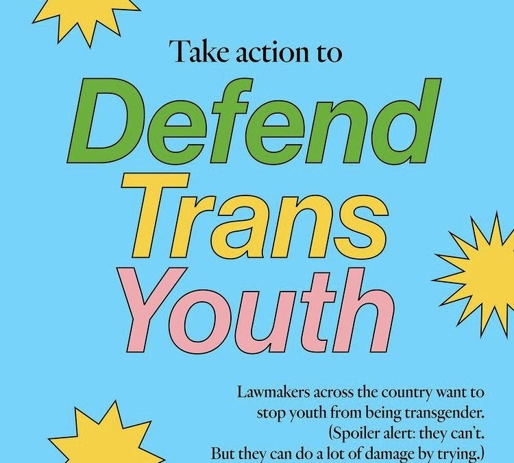 Blue square with the text Take action to Defend Trans Youth Lawmakers across the country want to stop youth from being transgender. (Spoiler aler: they can't. But they can do a lot of damage by trying.)